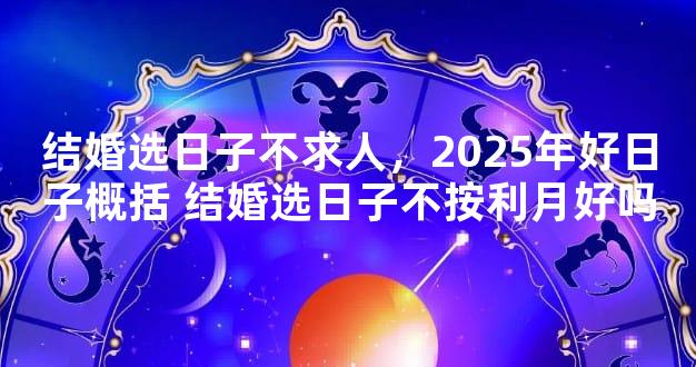 结婚选日子不求人，2025年好日子概括 结婚选日子不按利月好吗